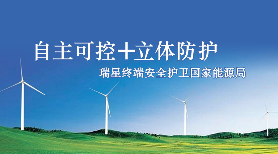 自主可控+立體防護 瑞星終端安全護衛國家能源局 自主可控+立體防護 瑞星終端安全護衛國家能源局